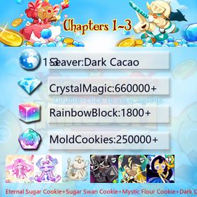 Dark Cacao|Eternal Sugar Cookie+Sugar Swan Cookie+Mystic Flour Cookie+Dark Cocoa+Thor Cookie+Moonlight Queen+Sherbet Cookie|Crystals660000+|Rainbow Cubes250000+|Cookie Cutters1800+|Chapters 1-3 iOS/Android/Starter Account|689043H