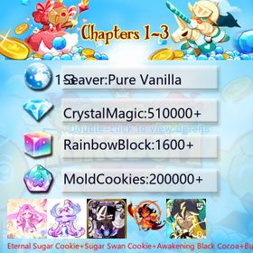 Pure Vanilla|Eternal Sugar Cookie+Sugar Swan Cookie+Awakening Black Cocoa+Burning Spice Cookie+Wind Archer Cookie+Thor Cookie+Black Pearl Cookie+Capsaicin Cookie|Crystals510000+|Rainbow Cubes200000+|Cookie Cutters1600+|Chapters 1-3 iOS/Android/Starter Account|518336X