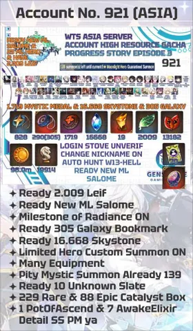 ASIA | 2.009 Leif + 1.719 Mystic Medal + 16.668 Skystone + 305 Galaxy Bookmark | 23 ML Hero | Pity Mystic Summon Already 139 | Milestone of Radiance ON | Salome + School Nurse Yulha + Lady of the Scales + Boss Arunka + New Moon Luna + Empyrean Ilynav + Lone Wolf Peira + Disciplinary Prefect Aria + Straze + Bystander Hwayoung + Abyssal Yufine + Fallen Cecilia + Dragon Bride Senya + Conqueror Lilias + Mediator Kawerik + Top Model Luluca + Ambitious Tywin + Arbiter Vildred + Twisted Eidolon Kayron + Operator Sigret + Death Dealer Ray | Tamarine + Diene + Afternoon Soak Flan + Rinak + Robin + Estelle + Tactical Archetype Coli + Ivana + Jenua + Setsuka + Ruiza + Fenne + Saria + Immortal Wukong + Guard Captain Krau + Aki + Fenris + Schniel + Blood Blade Karin + Sinful Angelica + Angel of Light Angelica + New Kid Adin High Resource Gacha Wish Account Epic Seven 921 | 828 Covenant Bookmark Available | High Resource Available | Check Picture For Detail or Message Me | INSTANT DELIVERY